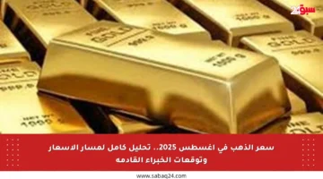 سعر الذهب في أغسطس 2025.. تحليل كامل لمسار الأسعار وتوقعات الخبراء القادمة